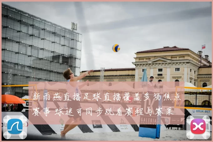 新雨燕直播足球直播覆盖多场焦点赛事 球迷可同步观看赛程与赛果