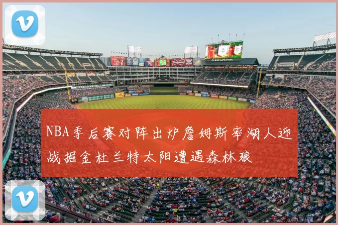 NBA季后赛对阵出炉詹姆斯率湖人迎战掘金杜兰特太阳遭遇森林狼