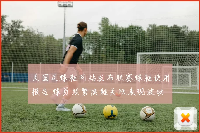 美国足球鞋网站发布联赛球鞋使用报告 球员频繁换鞋关联表现波动