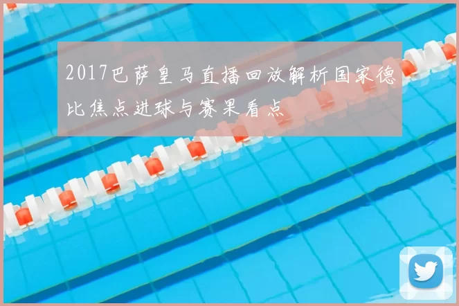 2017巴萨皇马直播回放解析国家德比焦点进球与赛果看点