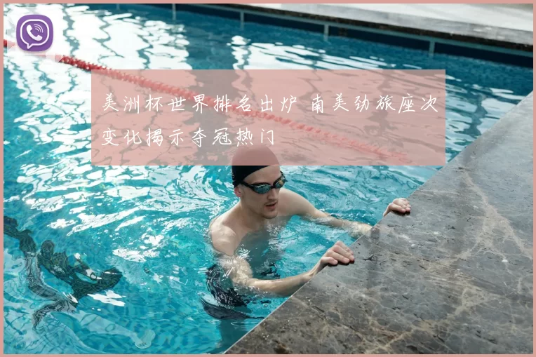 美洲杯世界排名出炉 南美劲旅座次变化揭示夺冠热门