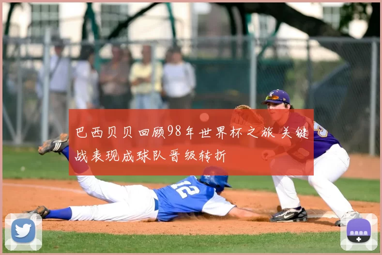巴西贝贝回顾98年世界杯之旅 关键战表现成球队晋级转折
