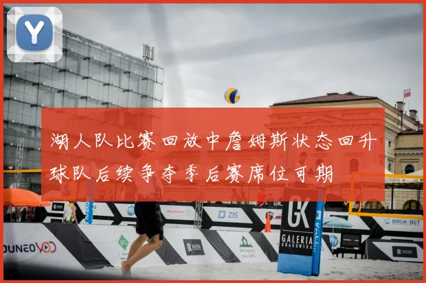 湖人队比赛回放中詹姆斯状态回升球队后续争夺季后赛席位可期