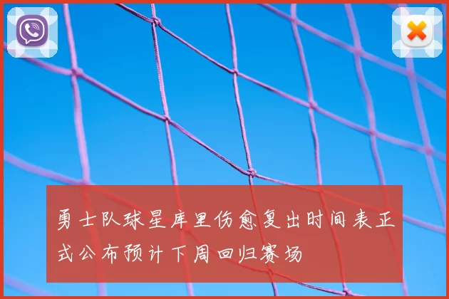 勇士队球星库里伤愈复出时间表正式公布预计下周回归赛场