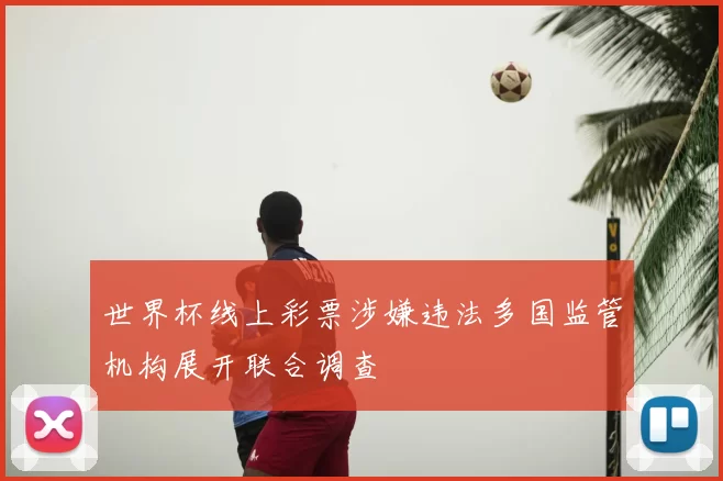 世界杯线上彩票涉嫌违法多国监管机构展开联合调查
