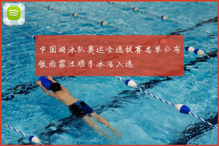 中国游泳队奥运会选拔赛名单公布张雨霏汪顺李冰洁入选